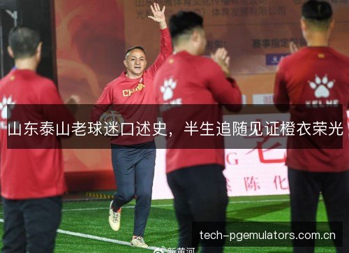 山东泰山老球迷口述史，半生追随见证橙衣荣光