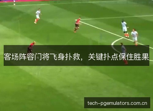 客场阵容门将飞身扑救，关键扑点保住胜果